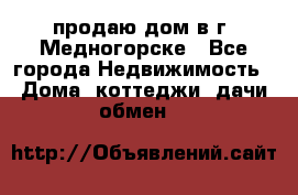 продаю дом в г. Медногорске - Все города Недвижимость » Дома, коттеджи, дачи обмен   